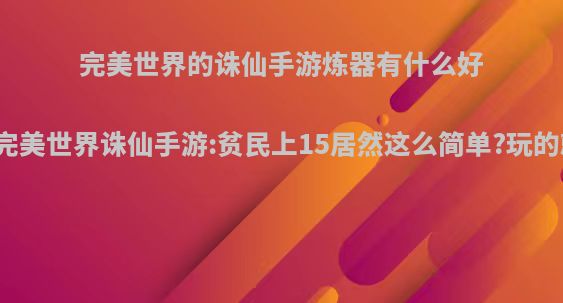 完美世界的诛仙手游炼器有什么好方法吗?(完美世界诛仙手游:贫民上15居然这么简单?玩的就是心跳)