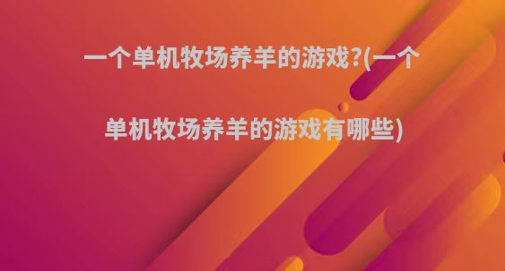 一个单机牧场养羊的游戏?(一个单机牧场养羊的游戏有哪些)