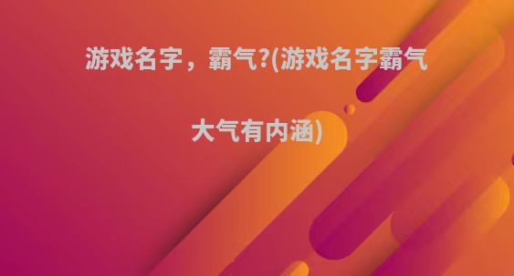 游戏名字，霸气?(游戏名字霸气大气有内涵)