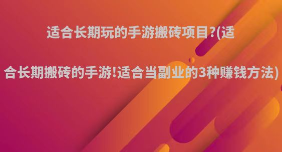 适合长期玩的手游搬砖项目?(适合长期搬砖的手游!适合当副业的3种赚钱方法)