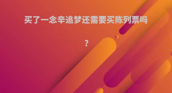 买了一念辛追梦还需要买陈列票吗?