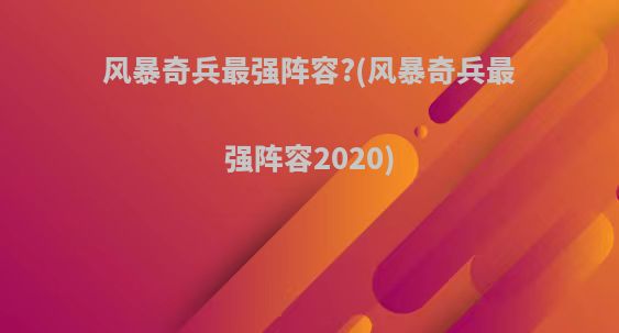 风暴奇兵最强阵容?(风暴奇兵最强阵容2020)