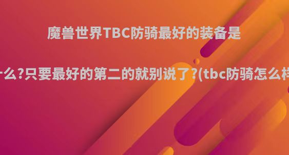 魔兽世界TBC防骑最好的装备是什么?只要最好的第二的就别说了?(tbc防骑怎么样)