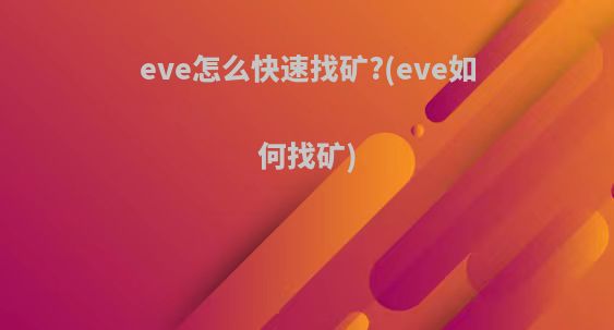 eve怎么快速找矿?(eve如何找矿)