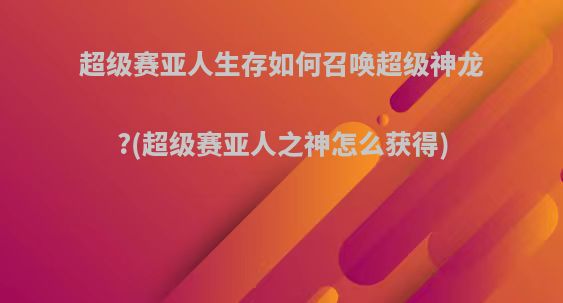 超级赛亚人生存如何召唤超级神龙?(超级赛亚人之神怎么获得)