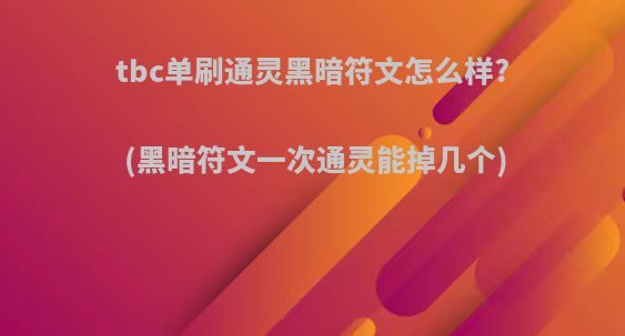 tbc单刷通灵黑暗符文怎么样?(黑暗符文一次通灵能掉几个)