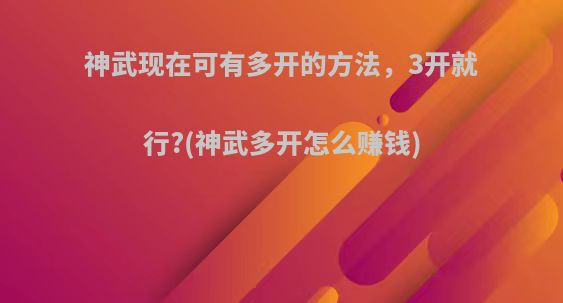 神武现在可有多开的方法，3开就行?(神武多开怎么赚钱)