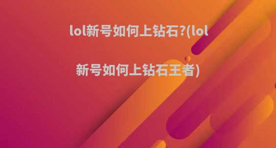 lol新号如何上钻石?(lol新号如何上钻石王者)