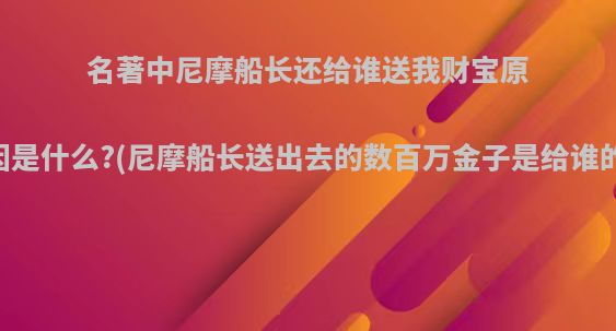 名著中尼摩船长还给谁送我财宝原因是什么?(尼摩船长送出去的数百万金子是给谁的)