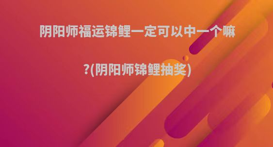 阴阳师福运锦鲤一定可以中一个嘛?(阴阳师锦鲤抽奖)