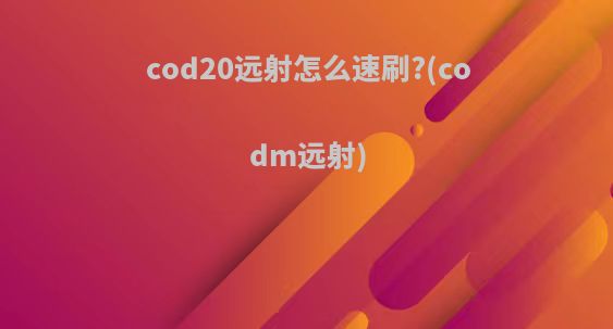 cod20远射怎么速刷?(codm远射)