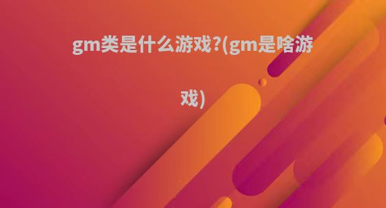 gm类是什么游戏?(gm是啥游戏)