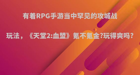 有着RPG手游当中罕见的攻城战玩法，《天堂2:血盟》氪不氪金?玩得爽吗?