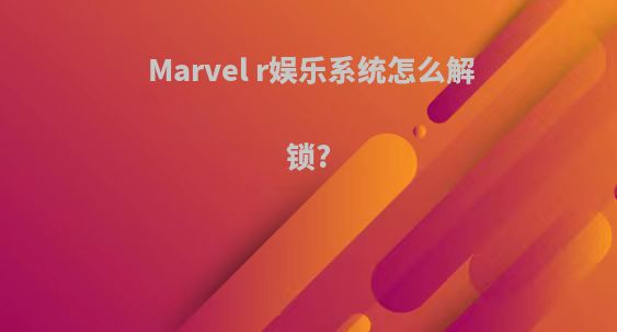 Marvel r娱乐系统怎么解锁?