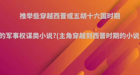 推举些穿越西晋或五胡十六国时期的军事权谋类小说?(主角穿越到西晋时期的小说)