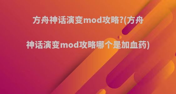 方舟神话演变mod攻略?(方舟神话演变mod攻略哪个是加血药)