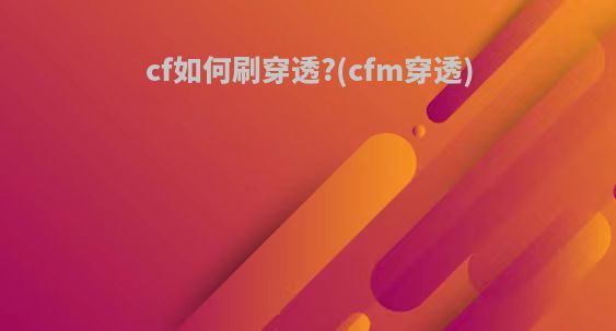 cf如何刷穿透?(cfm穿透)