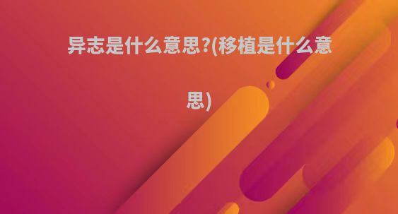 异志是什么意思?(移植是什么意思)
