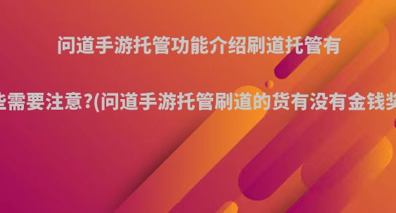 问道手游托管功能介绍刷道托管有哪些需要注意?(问道手游托管刷道的货有没有金钱奖励)