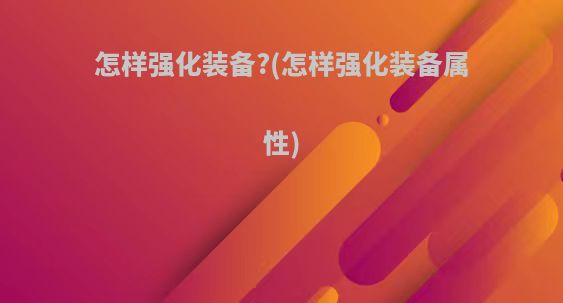 怎样强化装备?(怎样强化装备属性)