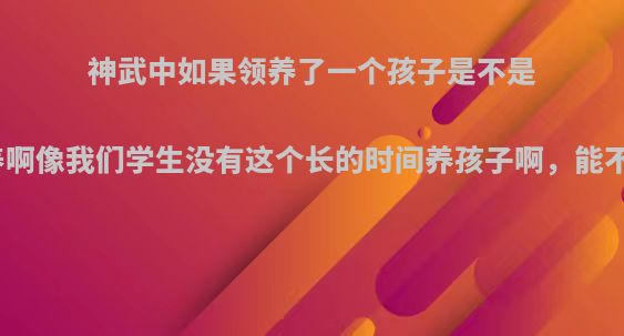 神武中如果领养了一个孩子是不是必须每天都喂养啊像我们学生没有这个长的时间养孩子啊，能不能不每天都喂?