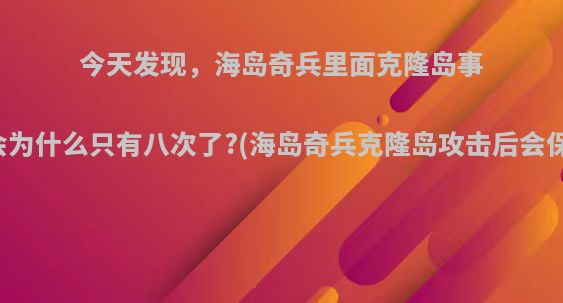 今天发现，海岛奇兵里面克隆岛事件进攻机会为什么只有八次了?(海岛奇兵克隆岛攻击后会保留进度吗)