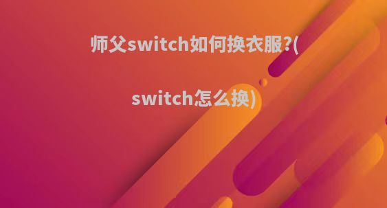 师父switch如何换衣服?(switch怎么换)