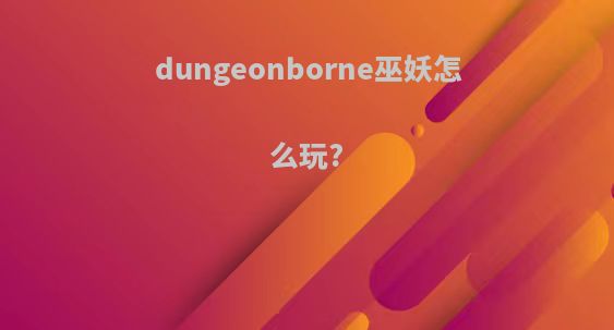 dungeonborne巫妖怎么玩?