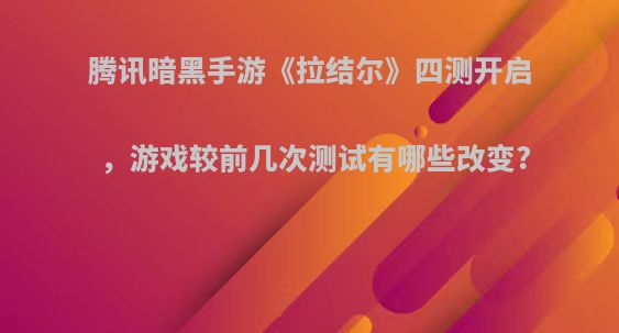 腾讯暗黑手游《拉结尔》四测开启，游戏较前几次测试有哪些改变?