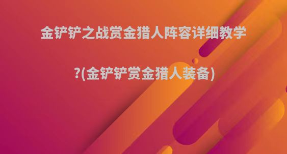 金铲铲之战赏金猎人阵容详细教学?(金铲铲赏金猎人装备)