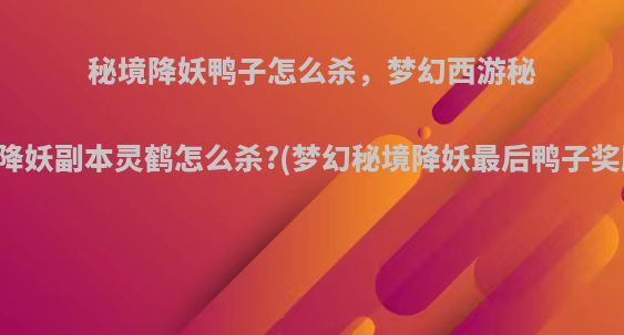 秘境降妖鸭子怎么杀，梦幻西游秘境降妖副本灵鹤怎么杀?(梦幻秘境降妖最后鸭子奖励)