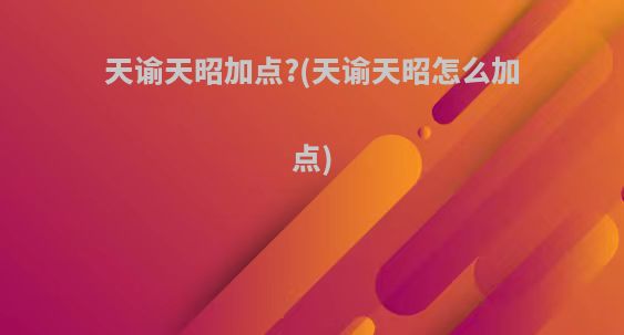 天谕天昭加点?(天谕天昭怎么加点)