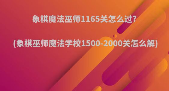 象棋魔法巫师1165关怎么过?(象棋巫师魔法学校1500-2000关怎么解)
