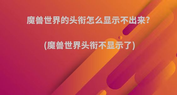 魔兽世界的头衔怎么显示不出来?(魔兽世界头衔不显示了)