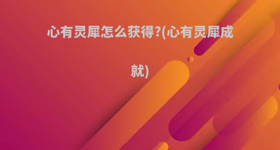 心有灵犀怎么获得?(心有灵犀成就)