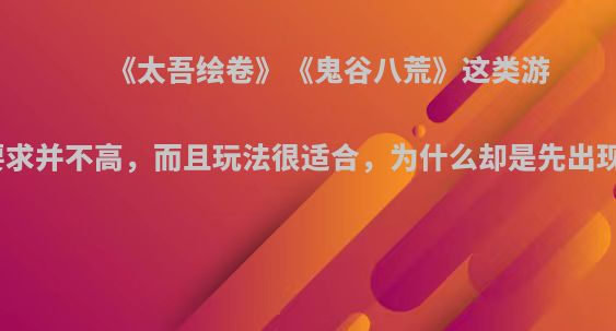 《太吾绘卷》《鬼谷八荒》这类游戏对电脑的要求并不高，而且玩法很适合，为什么却是先出现在电脑上呢?