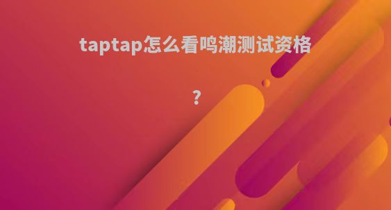 taptap怎么看鸣潮测试资格?