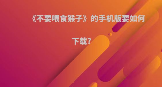 《不要喂食猴子》的手机版要如何下载?