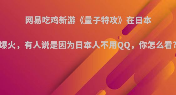 网易吃鸡新游《量子特攻》在日本爆火，有人说是因为日本人不用QQ，你怎么看?