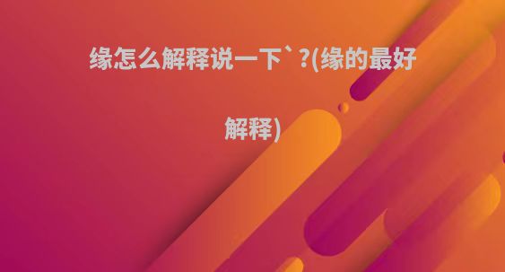 缘怎么解释说一下`?(缘的最好解释)