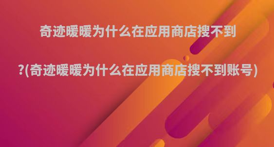 奇迹暖暖为什么在应用商店搜不到?(奇迹暖暖为什么在应用商店搜不到账号)