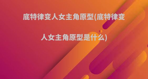 底特律变人女主角原型(底特律变人女主角原型是什么)