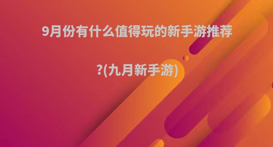 9月份有什么值得玩的新手游推荐?(九月新手游)