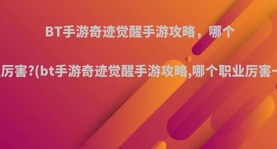 BT手游奇迹觉醒手游攻略，哪个职业厉害?(bt手游奇迹觉醒手游攻略,哪个职业厉害一点)