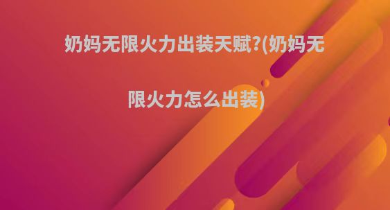 奶妈无限火力出装天赋?(奶妈无限火力怎么出装)