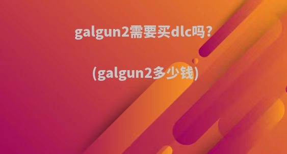 galgun2需要买dlc吗?(galgun2多少钱)