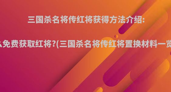三国杀名将传红将获得方法介绍:怎么免费获取红将?(三国杀名将传红将置换材料一览表)