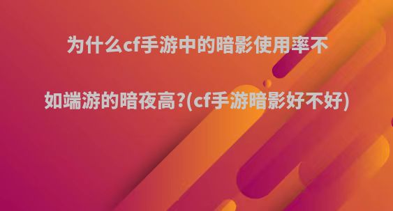 为什么cf手游中的暗影使用率不如端游的暗夜高?(cf手游暗影好不好)