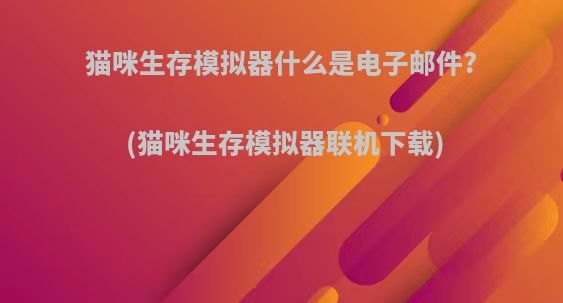 猫咪生存模拟器什么是电子邮件?(猫咪生存模拟器联机下载)