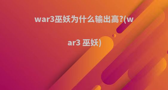 war3巫妖为什么输出高?(war3 巫妖)